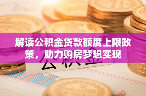 禹会解读公积金贷款额度上限政策，助力购房梦想实现