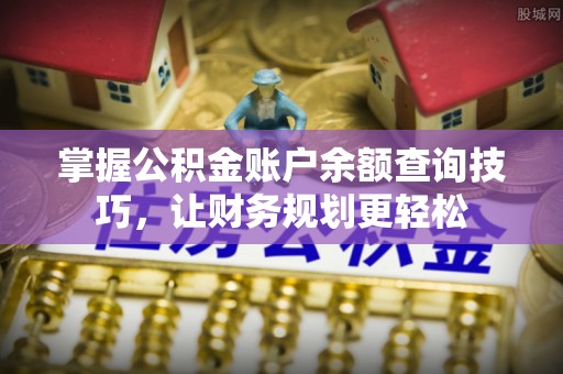 禹会掌握公积金账户余额查询技巧，让财务规划更轻松