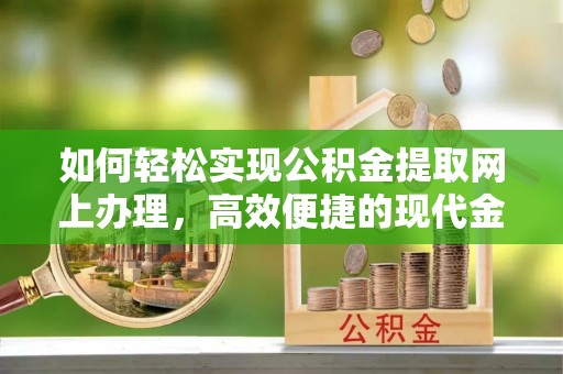 禹会如何轻松实现公积金提取网上办理，高效便捷的现代金融服务