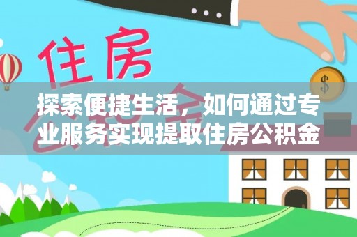 禹会探索便捷生活，如何通过专业服务实现提取住房公积金代办
