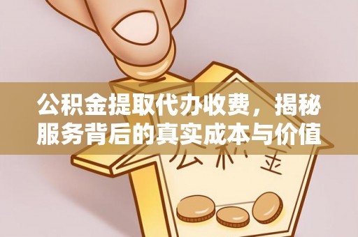 禹会公积金提取代办收费，揭秘服务背后的真实成本与价值