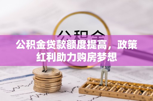 禹会公积金贷款额度提高，政策红利助力购房梦想