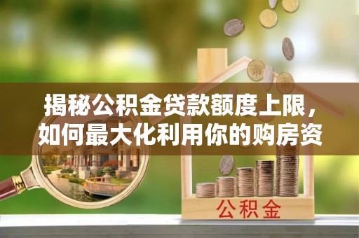 禹会揭秘公积金贷款额度上限，如何最大化利用你的购房资金？