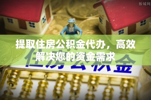 禹会提取住房公积金代办，高效解决您的资金需求