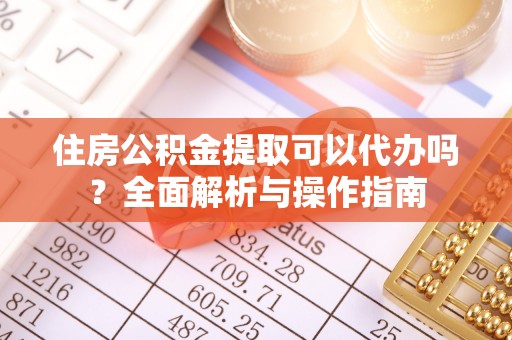 禹会住房公积金提取可以代办吗？全面解析与操作指南