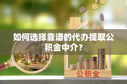 禹会如何选择靠谱的代办提取公积金中介？