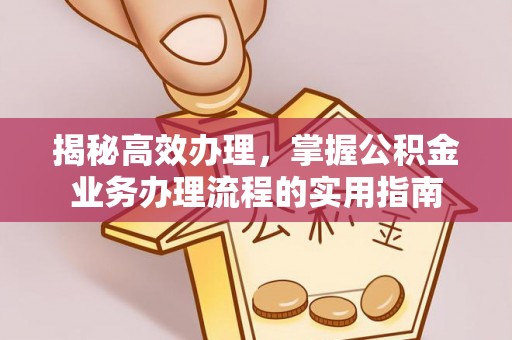 禹会揭秘高效办理，掌握公积金业务办理流程的实用指南