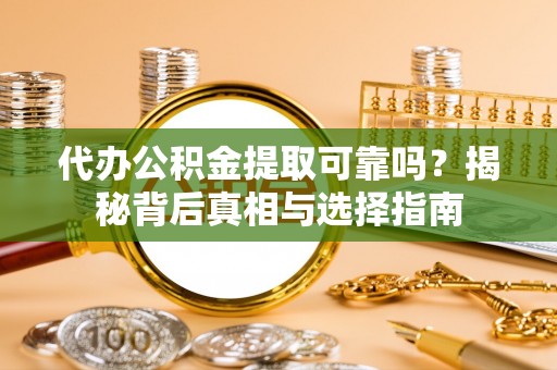 禹会代办公积金提取可靠吗？揭秘背后真相与选择指南
