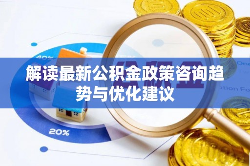 禹会解读最新公积金政策咨询趋势与优化建议