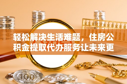 禹会轻松解决生活难题，住房公积金提取代办服务让未来更安心