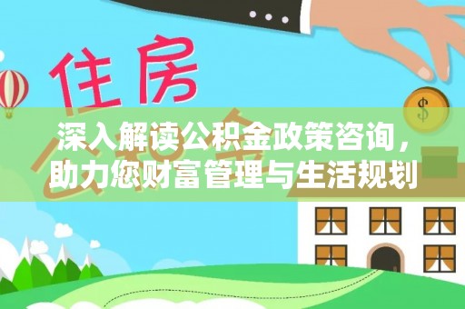 禹会深入解读公积金政策咨询，助力您财富管理与生活规划