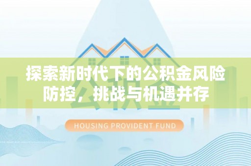 禹会探索新时代下的公积金风险防控，挑战与机遇并存