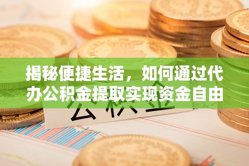 禹会揭秘便捷生活，如何通过代办公积金提取实现资金自由