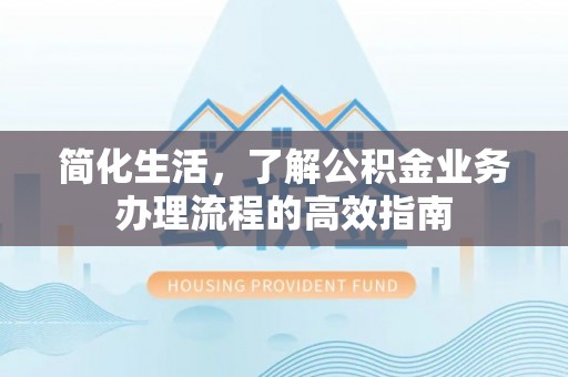 禹会简化生活，了解公积金业务办理流程的高效指南