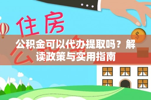 禹会公积金可以代办提取吗？解读政策与实用指南