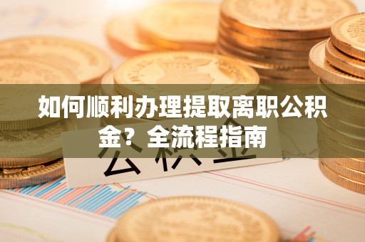 禹会如何顺利办理提取离职公积金？全流程指南