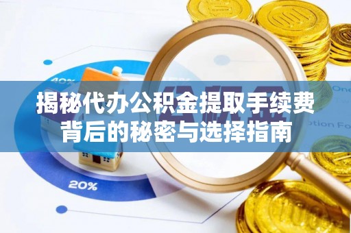 禹会揭秘代办公积金提取手续费背后的秘密与选择指南