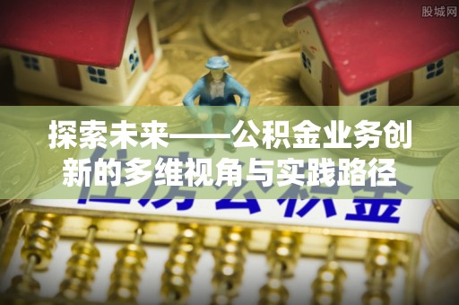 禹会探索未来——公积金业务创新的多维视角与实践路径
