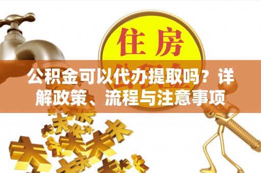 禹会公积金可以代办提取吗？详解政策、流程与注意事项