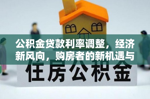 禹会公积金贷款利率调整，经济新风向，购房者的新机遇与挑战