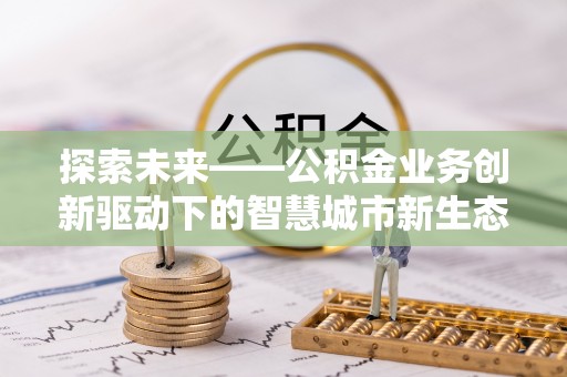 禹会探索未来——公积金业务创新驱动下的智慧城市新生态