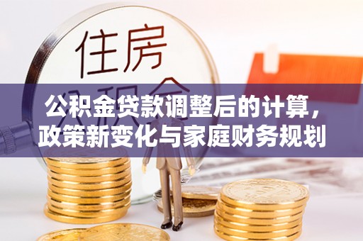 禹会公积金贷款调整后的计算，政策新变化与家庭财务规划