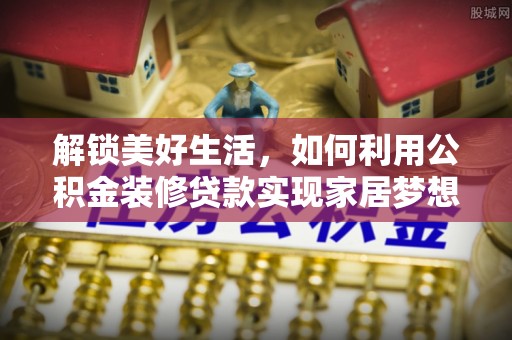 禹会解锁美好生活，如何利用公积金装修贷款实现家居梦想