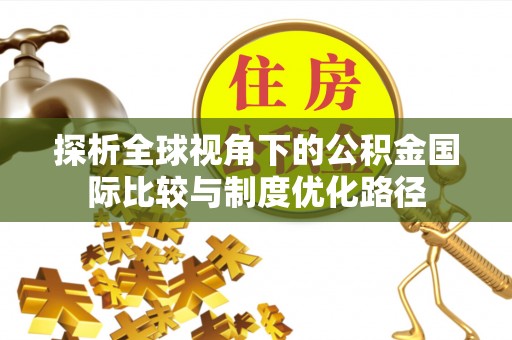 禹会探析全球视角下的公积金国际比较与制度优化路径