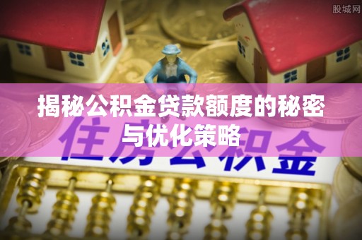 禹会揭秘公积金贷款额度的秘密与优化策略