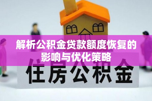 禹会解析公积金贷款额度恢复的影响与优化策略