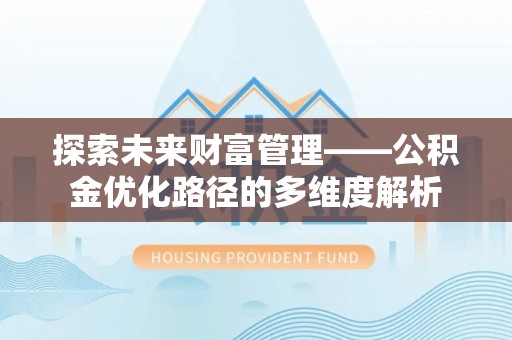 禹会探索未来财富管理——公积金优化路径的多维度解析