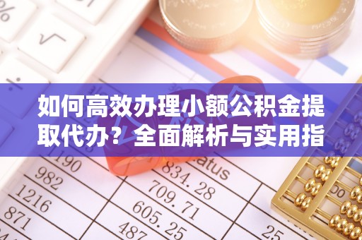 禹会如何高效办理小额公积金提取代办？全面解析与实用指南