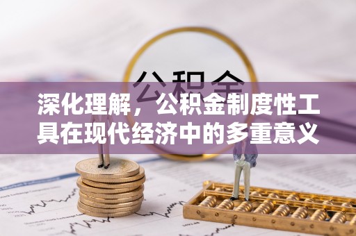 禹会深化理解，公积金制度性工具在现代经济中的多重意义