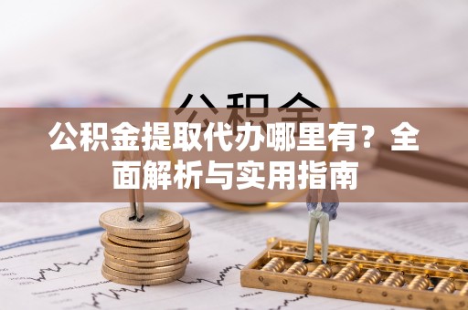 禹会公积金提取代办哪里有？全面解析与实用指南