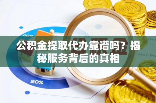 禹会公积金提取代办靠谱吗？揭秘服务背后的真相