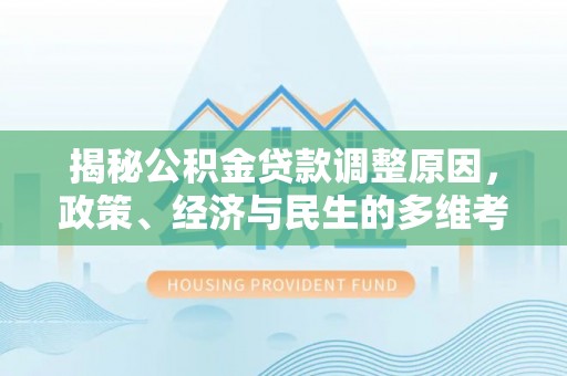 禹会揭秘公积金贷款调整原因，政策、经济与民生的多维考量