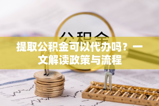 禹会提取公积金可以代办吗？一文解读政策与流程