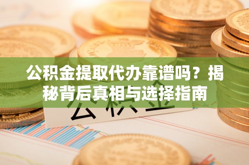 禹会公积金提取代办靠谱吗？揭秘背后真相与选择指南