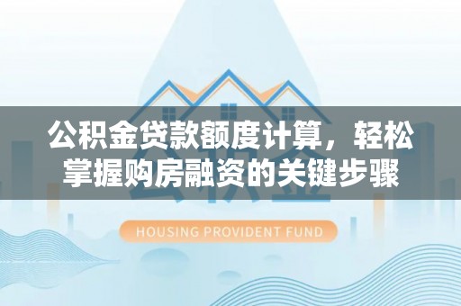 禹会公积金贷款额度计算，轻松掌握购房融资的关键步骤
