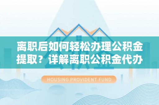 禹会离职后如何轻松办理公积金提取？详解离职公积金代办提取流程