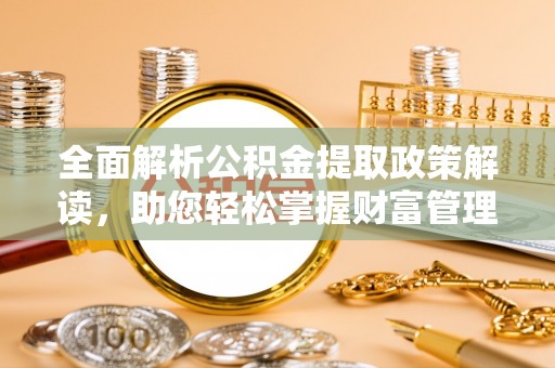 禹会全面解析公积金提取政策解读，助您轻松掌握财富管理新方向