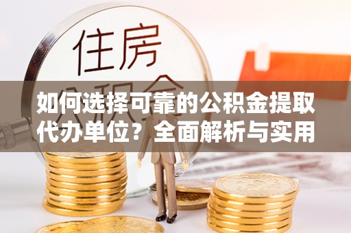 禹会如何选择可靠的公积金提取代办单位？全面解析与实用指南