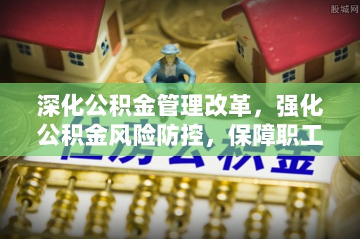 禹会深化公积金管理改革，强化公积金风险防控，保障职工权益