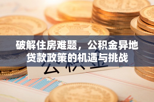 禹会破解住房难题，公积金异地贷款政策的机遇与挑战