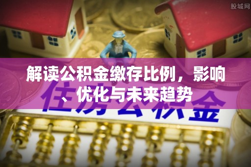 禹会解读公积金缴存比例，影响、优化与未来趋势