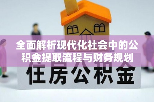 禹会全面解析现代化社会中的公积金提取流程与财务规划