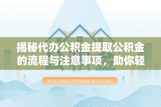 禹会揭秘代办公积金提取公积金的流程与注意事项，助你轻松拿回属于你的钱