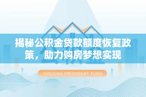 禹会揭秘公积金贷款额度恢复政策，助力购房梦想实现