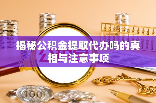 禹会揭秘公积金提取代办吗的真相与注意事项