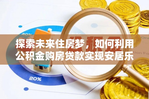 禹会探索未来住房梦，如何利用公积金购房贷款实现安居乐业